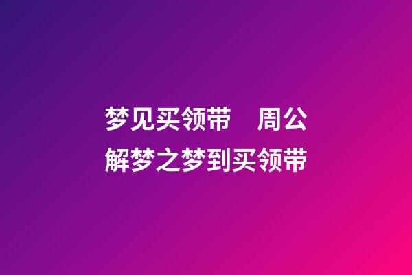 梦见买领带　周公解梦之梦到买领带